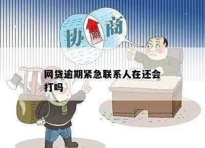 网贷逾期紧急联系人在还会打吗