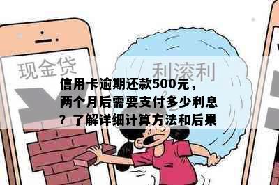 信用卡逾期还款500元，两个月后需要支付多少利息？了解详细计算方法和后果