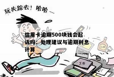 信用卡逾期500块钱会起诉吗：处理建议与逾期利息计算