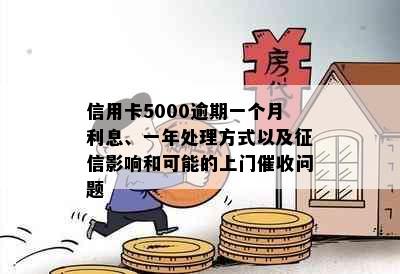 信用卡5000逾期一个月利息、一年处理方式以及影响和可能的上门问题