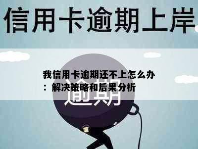 我信用卡逾期还不上怎么办：解决策略和后果分析