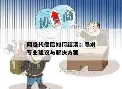 网贷代偿后如何结清：寻求专业建议与解决方案