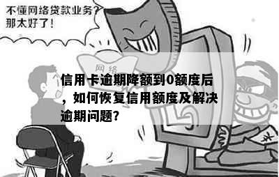 信用卡逾期降额到0额度后，如何恢复信用额度及解决逾期问题？