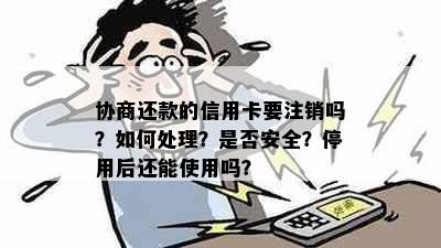 协商还款的信用卡要注销吗？如何处理？是否安全？停用后还能使用吗？