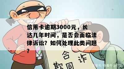 信用卡逾期3000元，长达几年时间，是否会面临法律诉讼？如何处理此类问题？