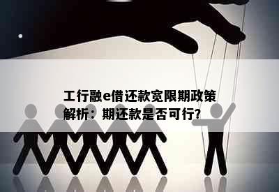 工行融e借还款宽限期政策解析：期还款是否可行？