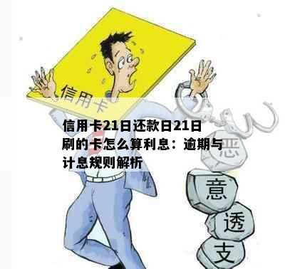 信用卡21日还款日21日刷的卡怎么算利息：逾期与计息规则解析