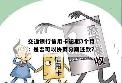 交通银行信用卡逾期3个月：是否可以协商分期还款？