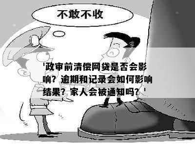 '政审前清偿网贷是否会影响？逾期和记录会如何影响结果？家人会被通知吗？'