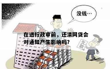 在进行政审前，还清网贷会对通知产生影响吗？