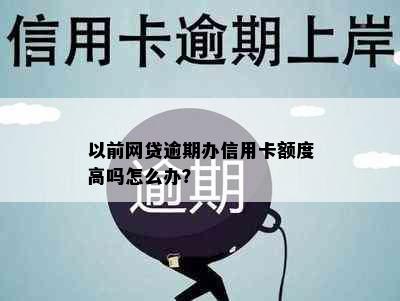 以前网贷逾期办信用卡额度高吗怎么办？