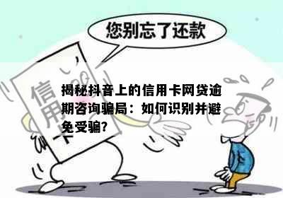 揭秘抖音上的信用卡网贷逾期咨询骗局：如何识别并避免受骗？