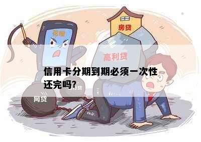 信用卡分期到期必须一次性还完吗？