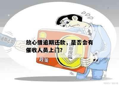 放心借逾期还款，是否会有人员上门？