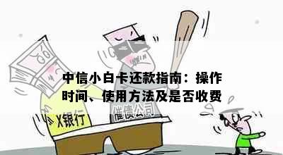 中信小白卡还款指南：操作时间、使用方法及是否收费