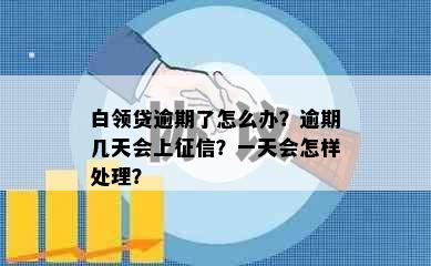 白领贷逾期了怎么办？逾期几天会上？一天会怎样处理？