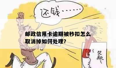 邮政信用卡逾期被秒扣怎么取消掉如何处理？