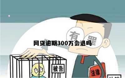 网贷逾期300万会退吗