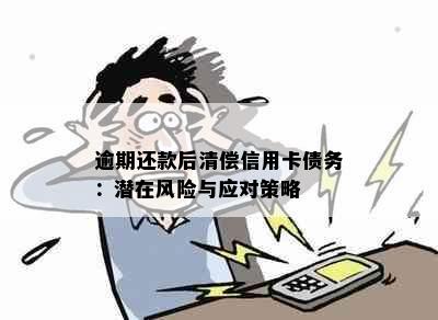 逾期还款后清偿信用卡债务：潜在风险与应对策略