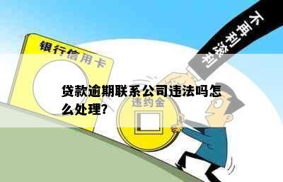 贷款逾期联系公司违法吗怎么处理？