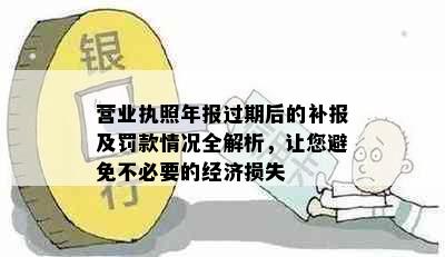 营业执照年报过期后的补报及罚款情况全解析，让您避免不必要的经济损失