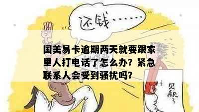 国美易卡逾期两天就要跟家里人打电话了怎么办？紧急联系人会受到吗？