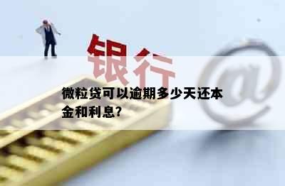 微粒贷可以逾期多少天还本金和利息？