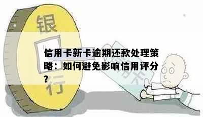 信用卡新卡逾期还款处理策略：如何避免影响信用评分？