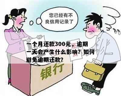 一个月还款300元，逾期一天会产生什么影响？如何避免逾期还款？