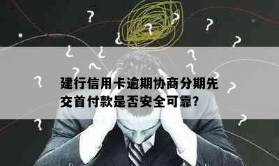 建行信用卡逾期协商分期先交首付款是否安全可靠？