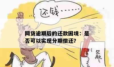 网贷逾期后的还款困境：是否可以实现分期偿还？