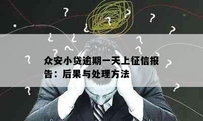 众安小贷逾期一天上报告：后果与处理方法