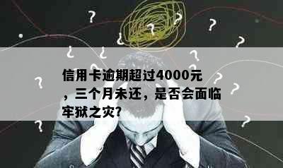 信用卡逾期超过4000元，三个月未还，是否会面临牢狱之灾？