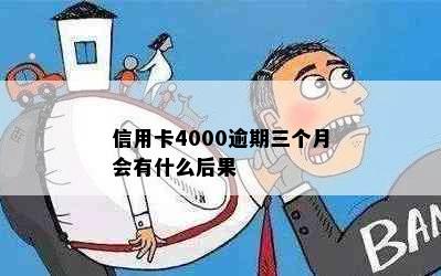 信用卡4000逾期三个月会有什么后果