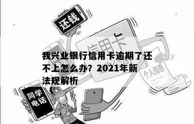 我兴业银行信用卡逾期了还不上怎么办？2021年新法规解析