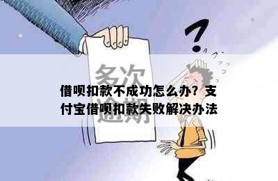 借呗扣款不成功怎么办？支付宝借呗扣款失败解决办法