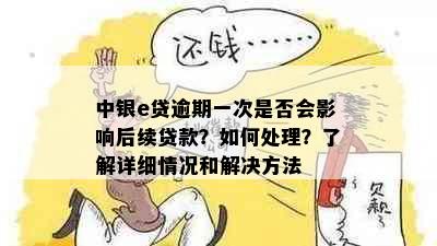 中银e贷逾期一次是否会影响后续贷款？如何处理？了解详细情况和解决方法