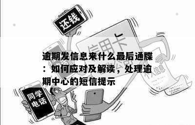 逾期发信息来什么最后通牒：如何应对及解读，处理逾期中心的短信提示