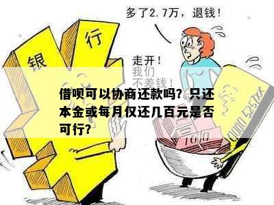 借呗可以协商还款吗？只还本金或每月仅还几百元是否可行？