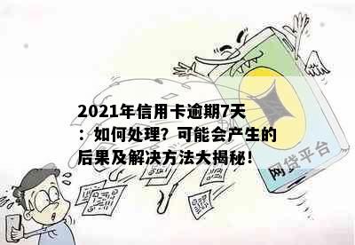 2021年信用卡逾期7天：如何处理？可能会产生的后果及解决方法大揭秘！