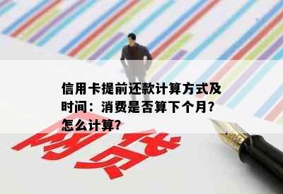 信用卡提前还款计算方式及时间：消费是否算下个月？怎么计算？