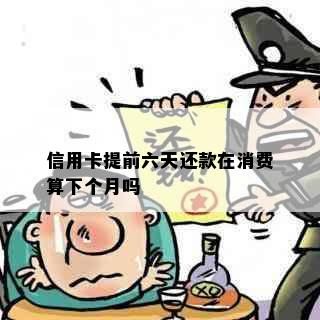 信用卡提前六天还款在消费算下个月吗