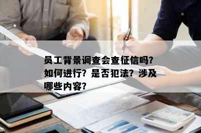 员工背景调查会查吗？如何进行？是否犯法？涉及哪些内容？