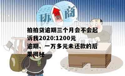 拍拍贷逾期三个月会不会起诉我2020:1200元逾期、一万多元未还款的后果揭秘