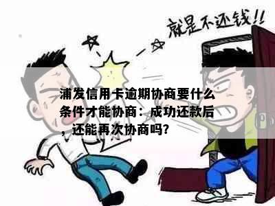 浦发信用卡逾期协商要什么条件才能协商：成功还款后，还能再次协商吗？