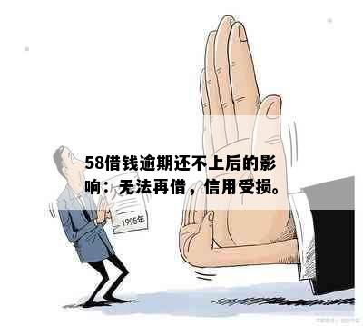 58借钱逾期还不上后的影响：无法再借，信用受损。