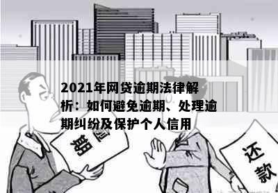 2021年网贷逾期法律解析：如何避免逾期、处理逾期纠纷及保护个人信用