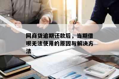 网商贷逾期还款后，当期借呗无法使用的原因与解决方法