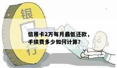 信用卡2万每月更低还款，手续费多少如何计算？