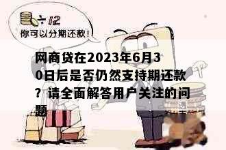 网商贷在2023年6月30日后是否仍然支持期还款？请全面解答用户关注的问题